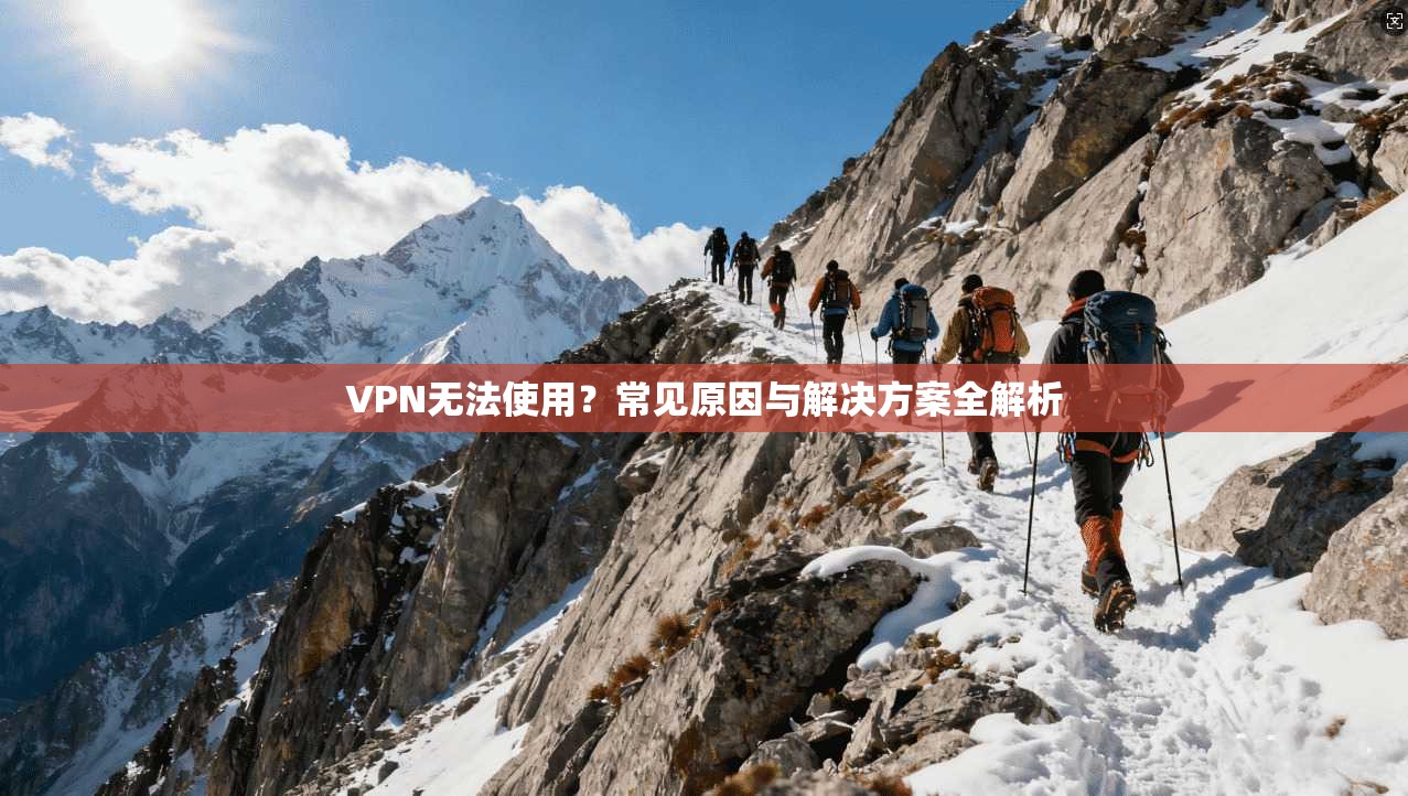 VPN无法使用？常见原因与解决方案全解析