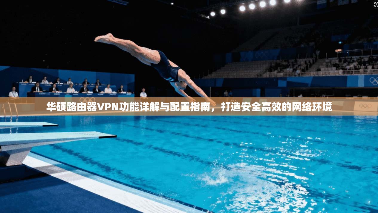 华硕路由器VPN功能详解与配置指南，打造安全高效的网络环境