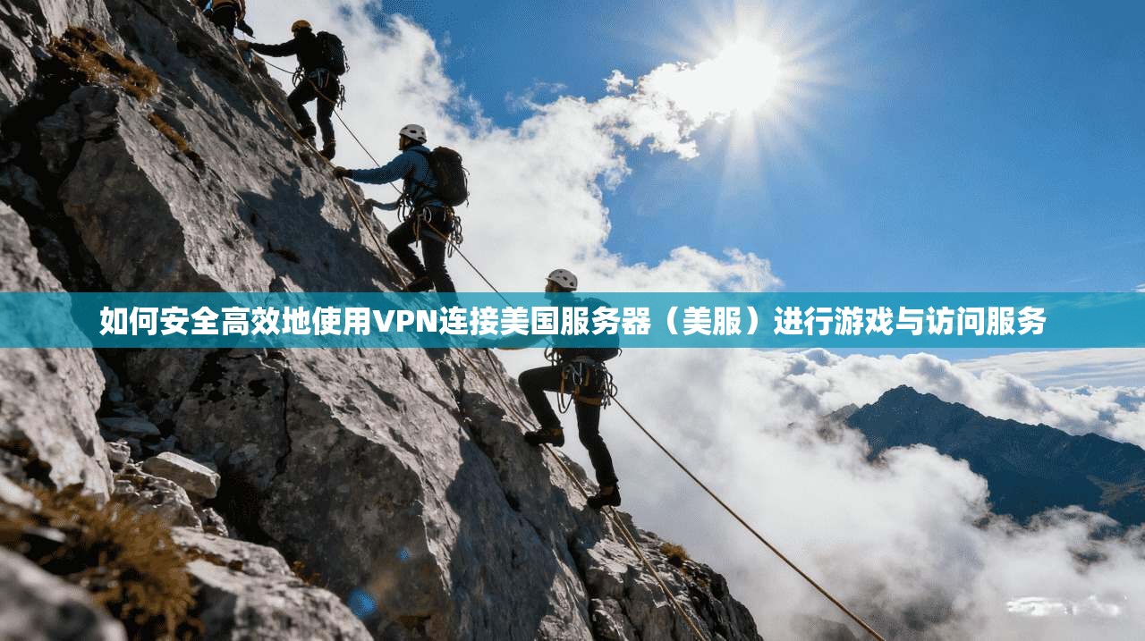 如何安全高效地使用VPN连接美国服务器（美服）进行游戏与访问服务