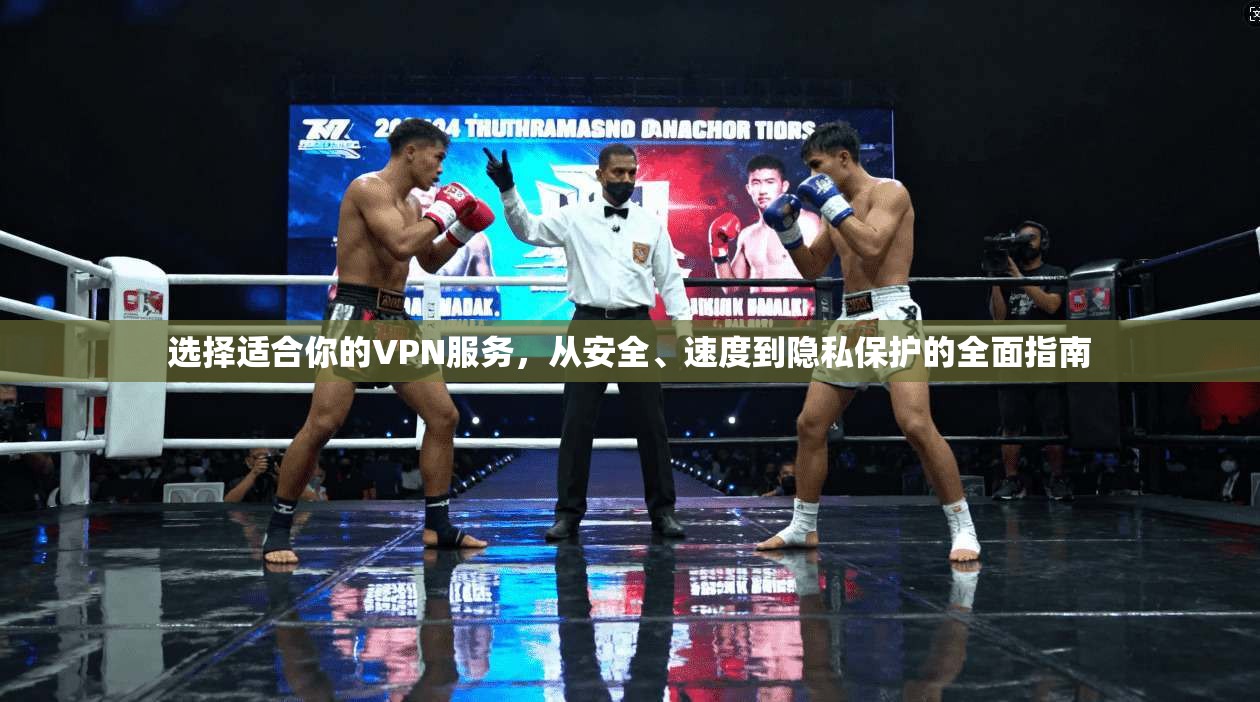 选择适合你的VPN服务,从安全、速度到隐私保护的全面指南 选择适合你的VPN服务,从安全、速度到隐私保护的全面指南