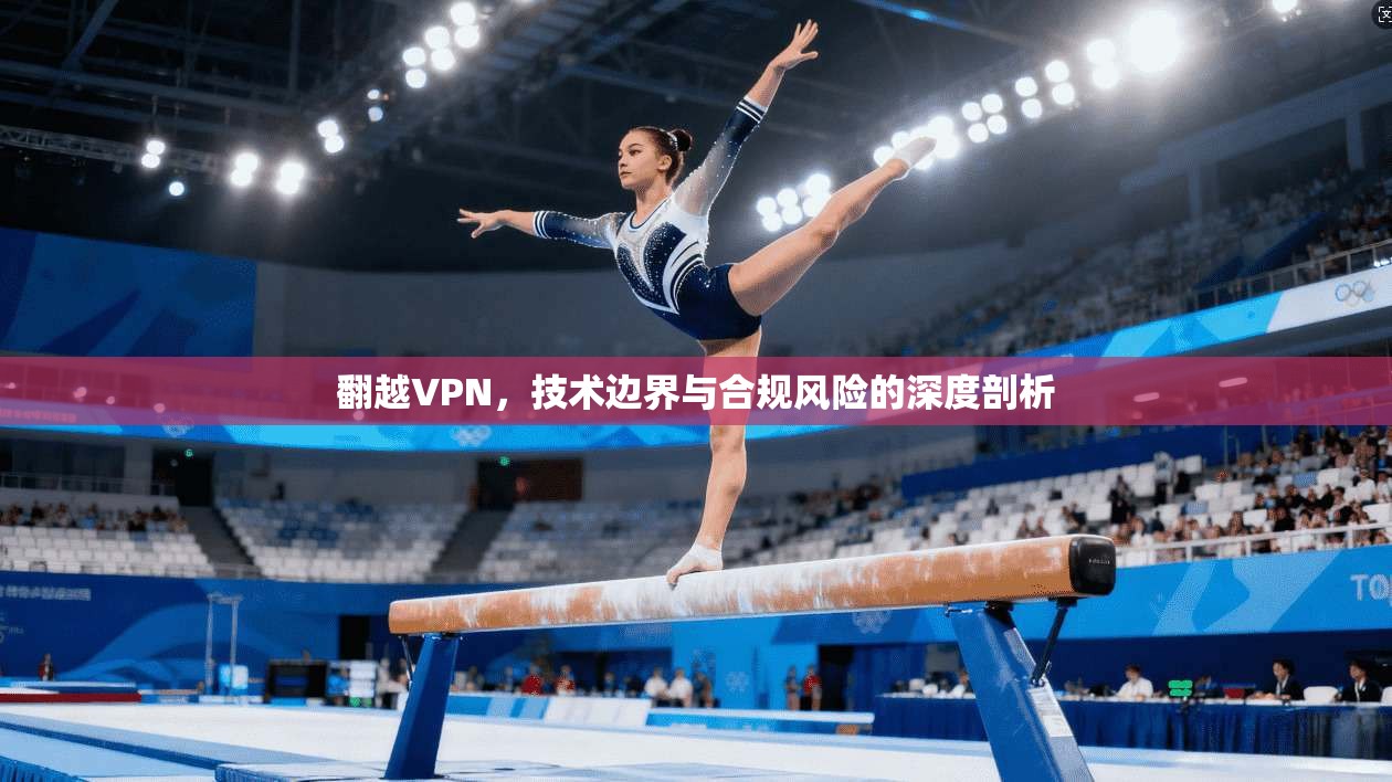 翻越VPN，技术边界与合规风险的深度剖析