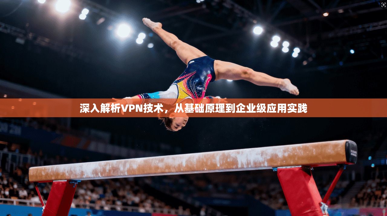 深入解析VPN技术，从基础原理到企业级应用实践
