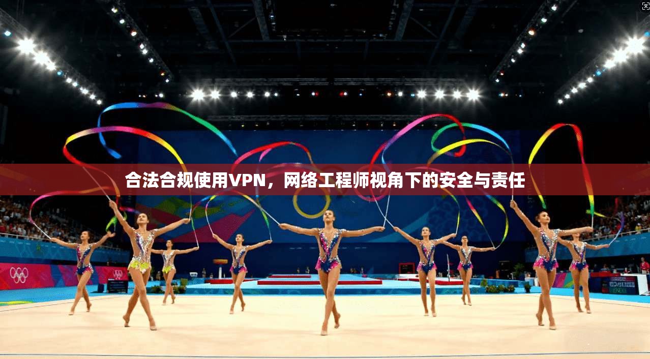 合法合规使用VPN,网络工程师视角下的安全与责任 合法合规使用VPN,网络工程师视角下的安全与责任