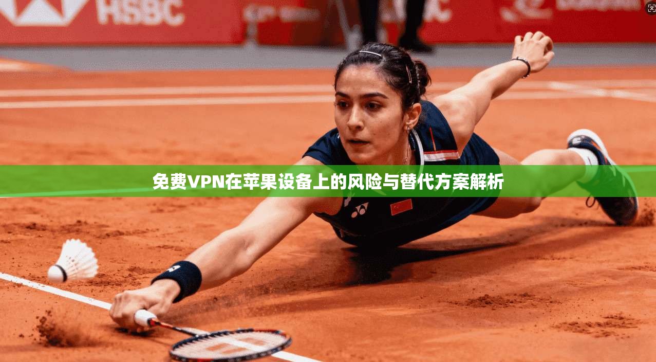 免费VPN在苹果设备上的风险与替代方案解析 免费VPN在苹果设备上的风险与替代方案解析