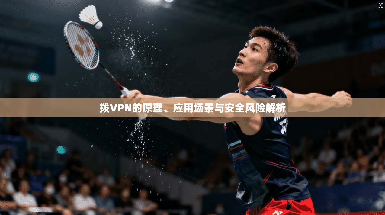 拨VPN的原理、应用场景与安全风险解析 拨VPN的原理、应用场景与安全风险解析