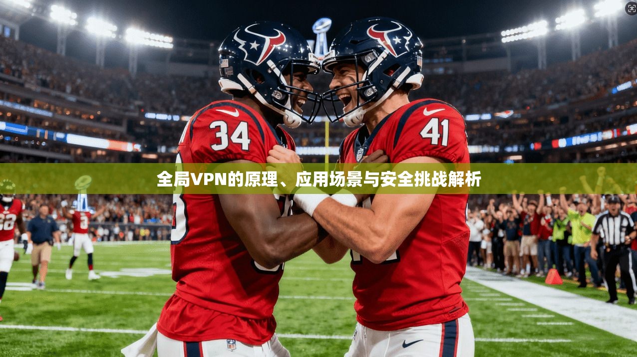 全局VPN的原理、应用场景与安全挑战解析
