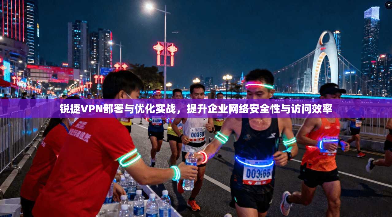 锐捷VPN部署与优化实战，提升企业网络安全性与访问效率
