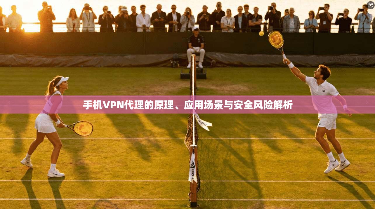 手机VPN代理的原理、应用场景与安全风险解析