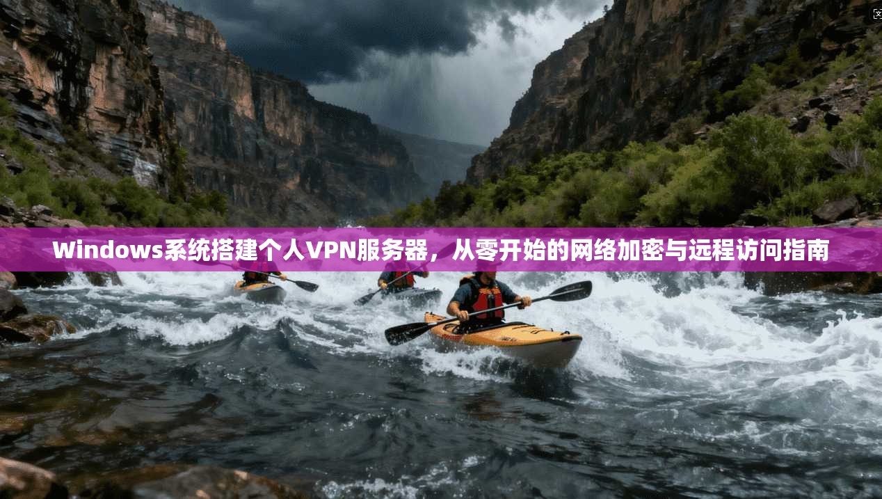 Windows系统搭建个人VPN服务器，从零开始的网络加密与远程访问指南