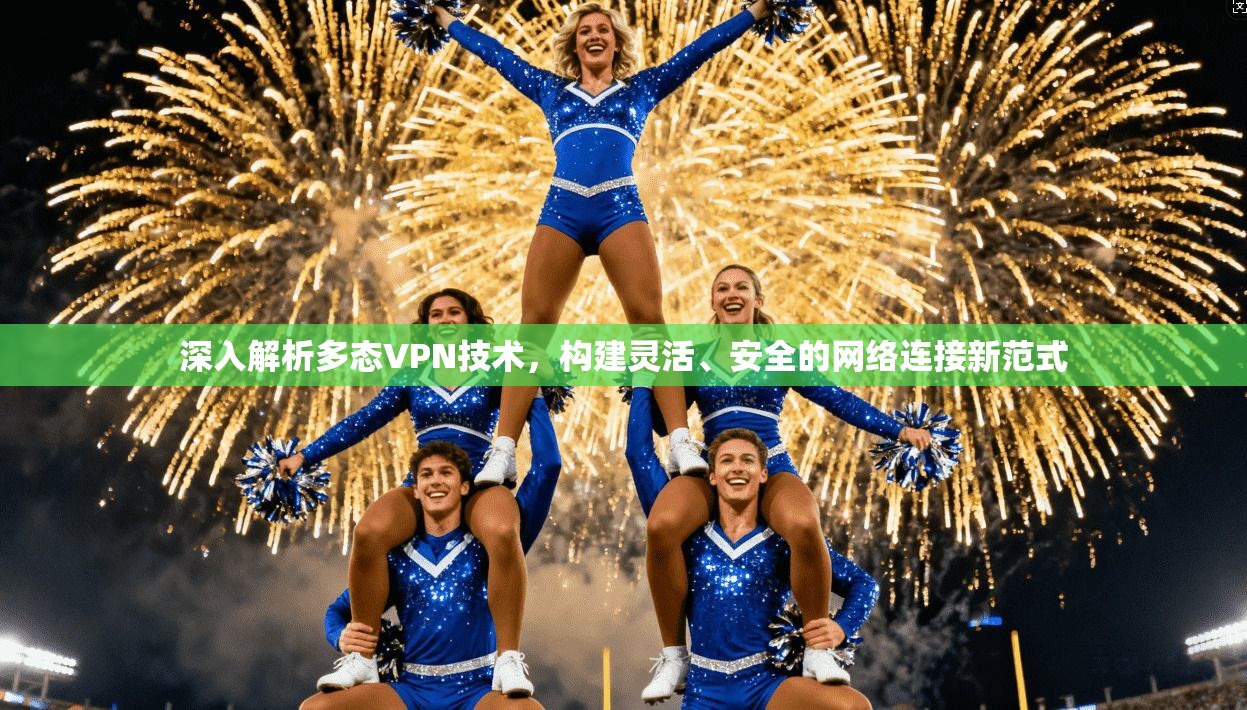 深入解析多态VPN技术，构建灵活、安全的网络连接新范式