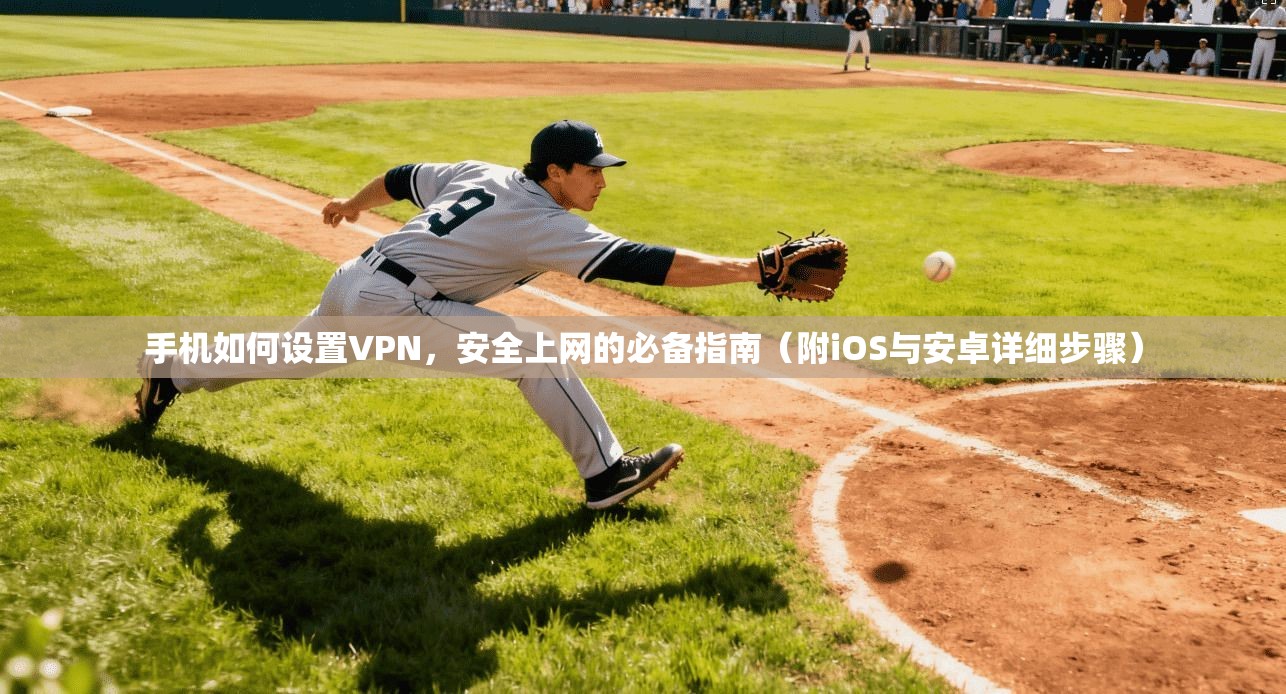手机如何设置VPN，安全上网的必备指南（附iOS与安卓详细步骤）