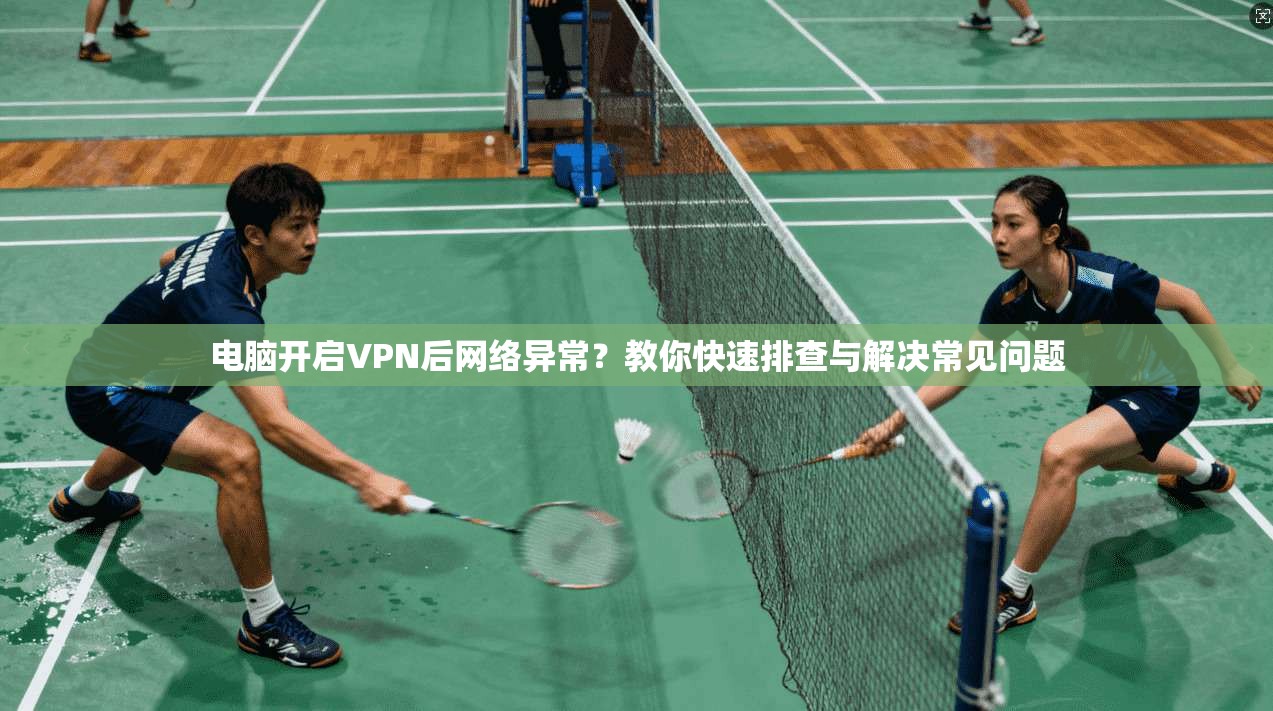 电脑开启VPN后网络异常？教你快速排查与解决常见问题