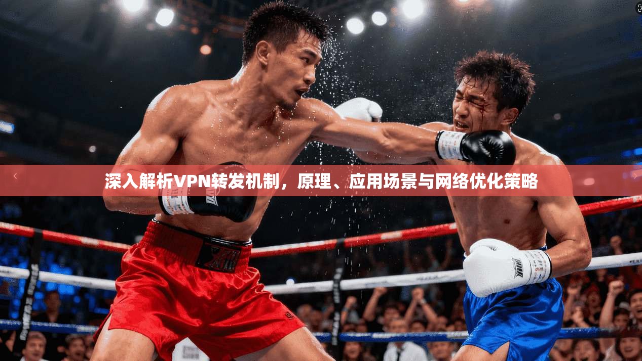 深入解析VPN转发机制，原理、应用场景与网络优化策略