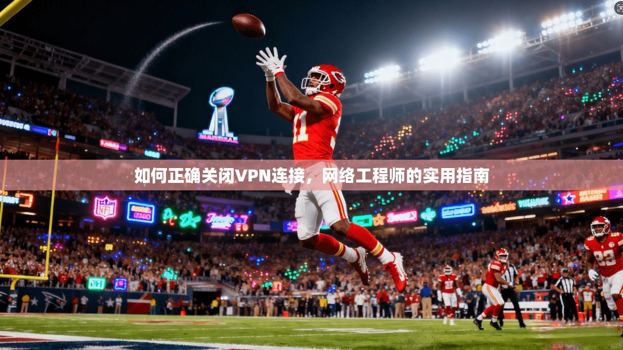如何正确关闭VPN连接，网络工程师的实用指南
