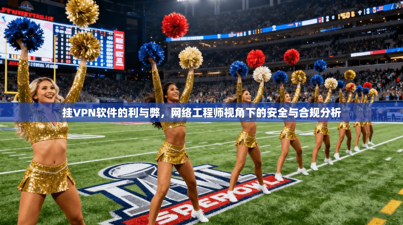 挂VPN软件的利与弊，网络工程师视角下的安全与合规分析