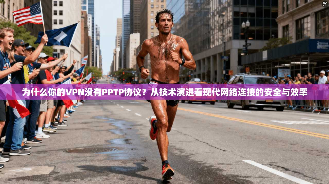 为什么你的VPN没有PPTP协议?从技术演进看现代网络连接的安全与效率 为什么你的VPN没有PPTP协议?从技术演进看现代网络连接的安全与效率