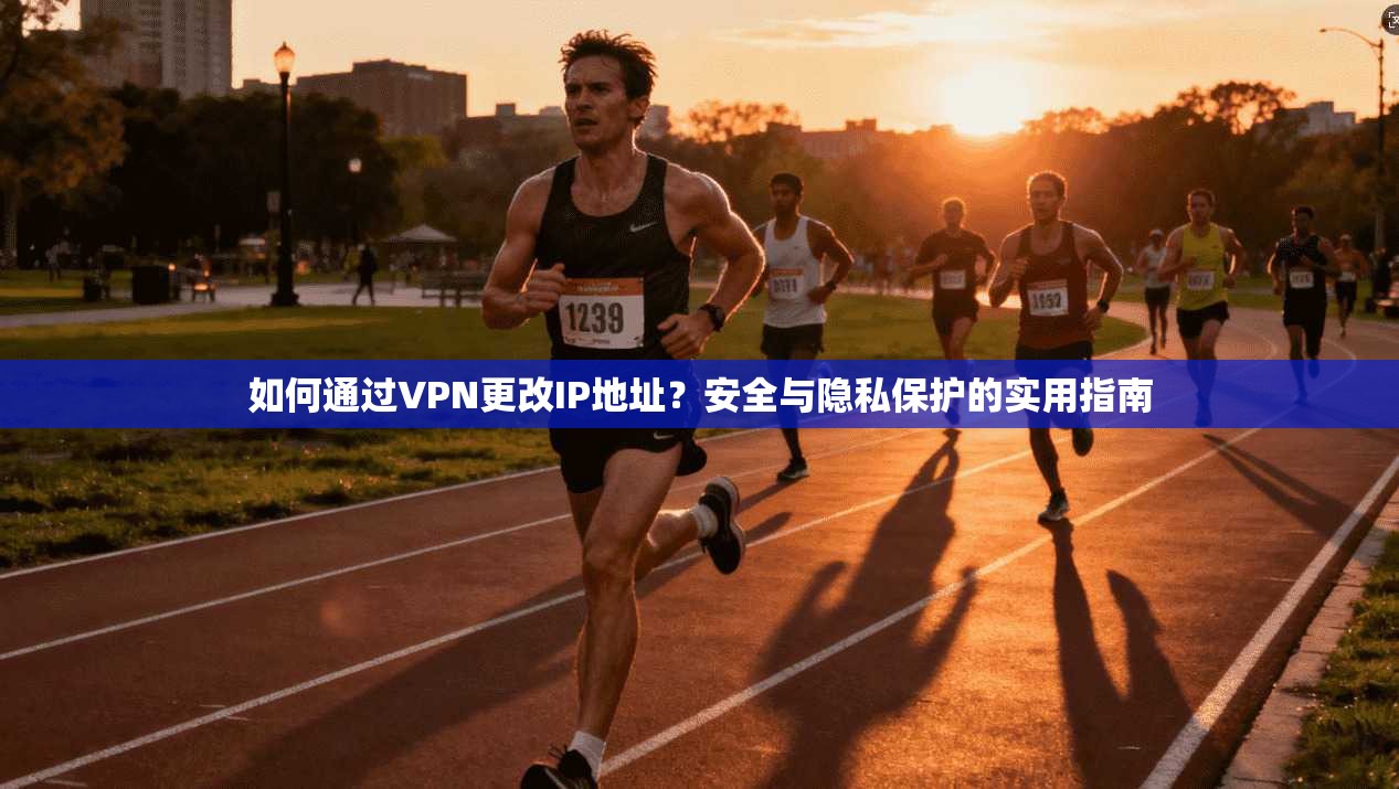 如何通过VPN更改IP地址?安全与隐私保护的实用指南 如何通过VPN更改IP地址?安全与隐私保护的实用指南