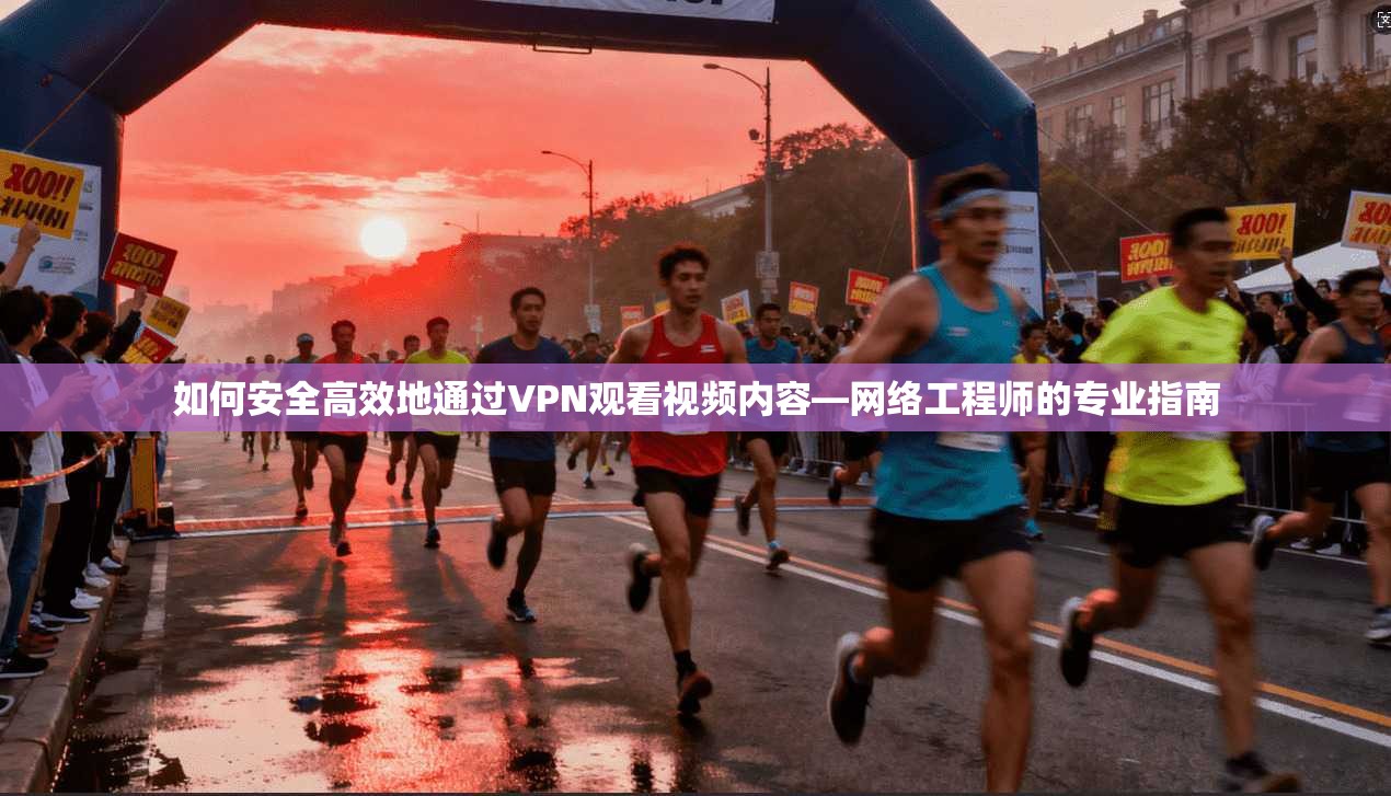 如何安全高效地通过VPN观看视频内容—网络工程师的专业指南