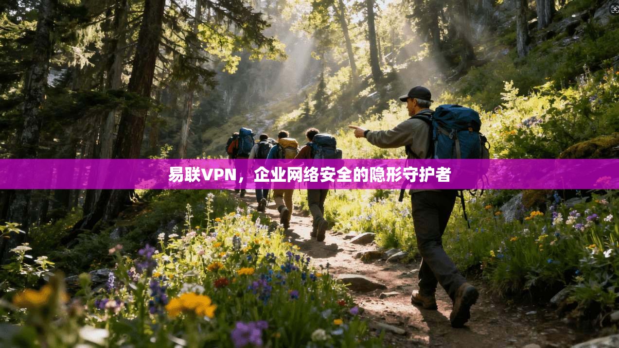 易联VPN，企业网络安全的隐形守护者