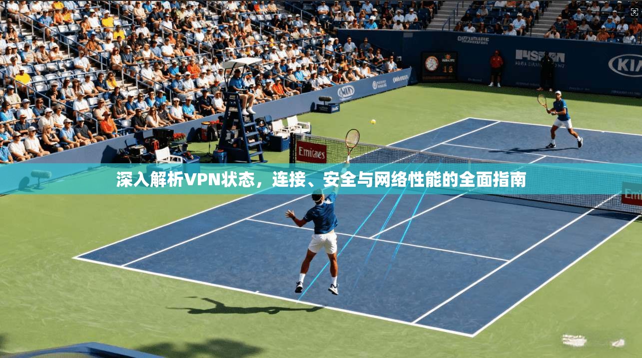 深入解析VPN状态，连接、安全与网络性能的全面指南