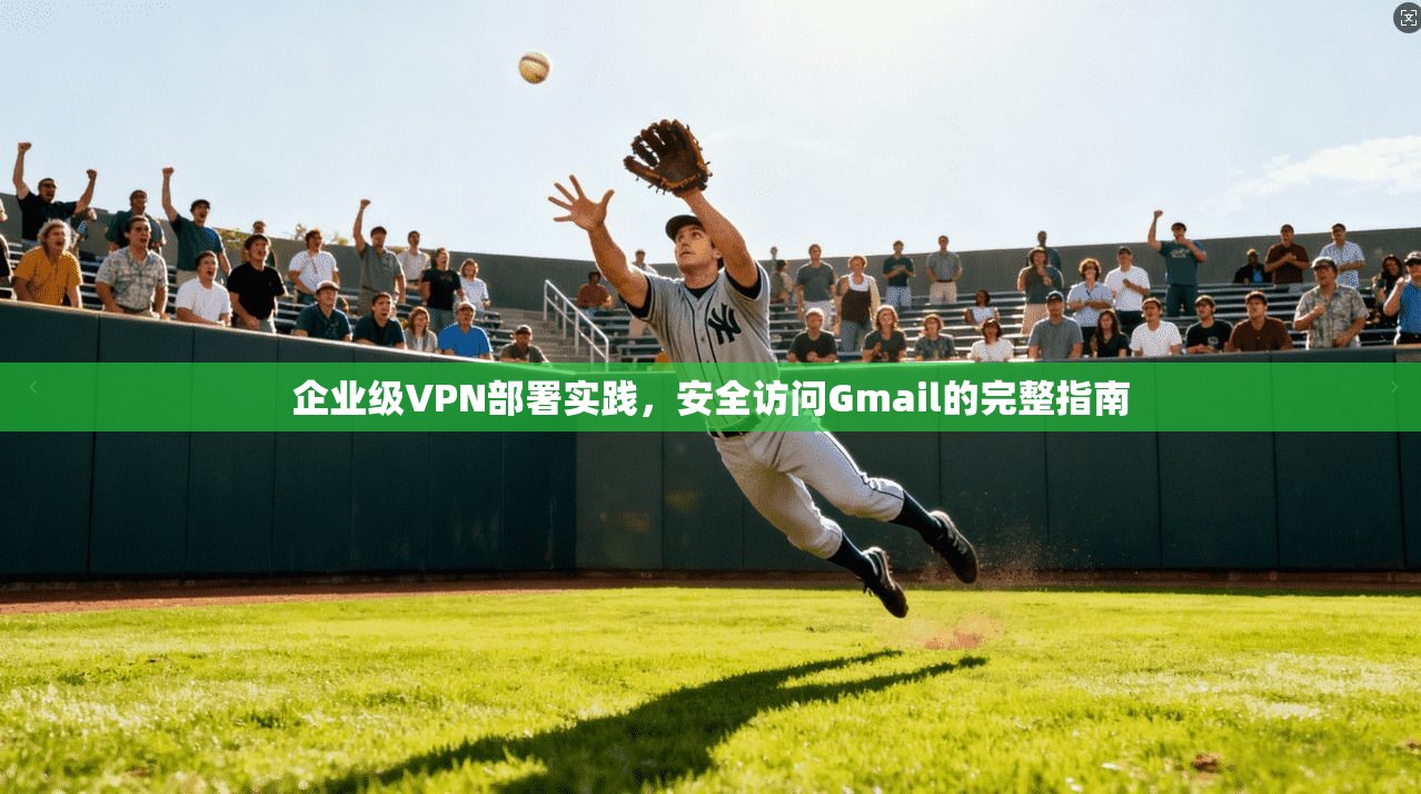 企业级VPN部署实践，安全访问Gmail的完整指南