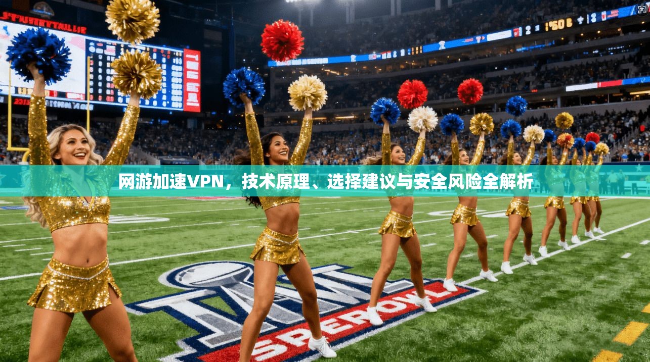 网游加速VPN,技术原理、选择建议与安全风险全解析 网游加速VPN,技术原理、选择建议与安全风险全解析