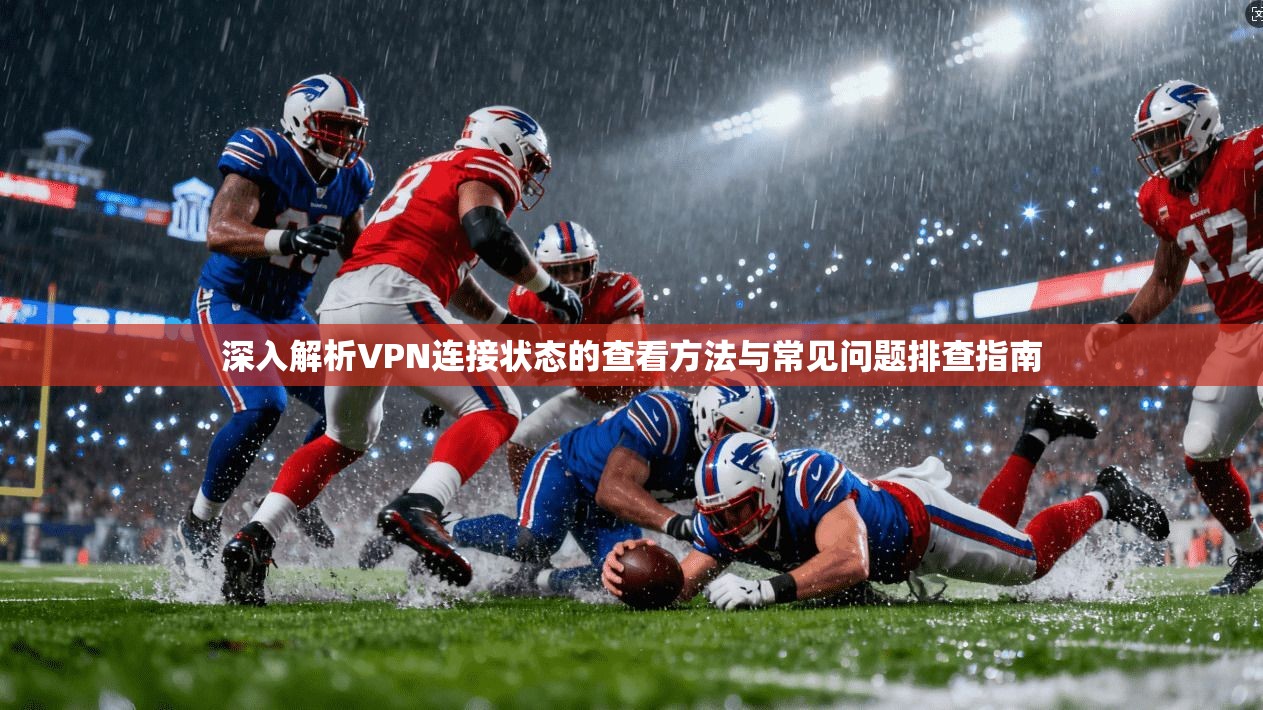 深入解析VPN连接状态的查看方法与常见问题排查指南