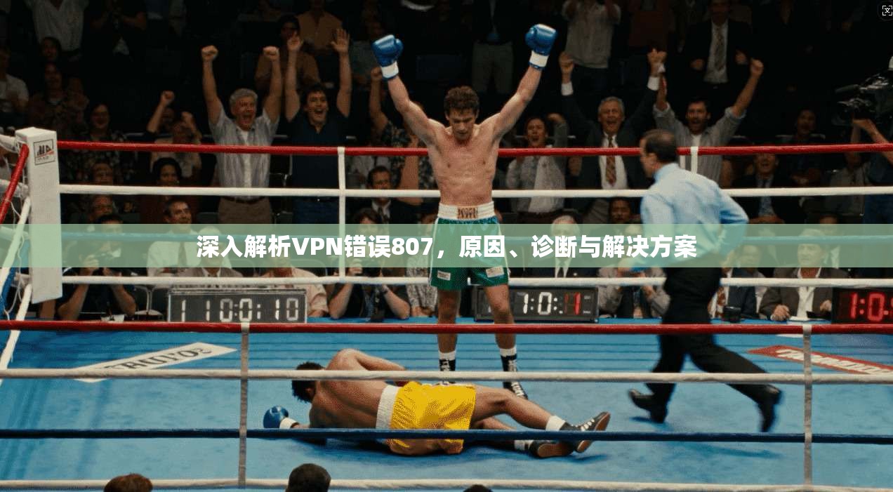 深入解析VPN错误807,原因、诊断与解决方案 深入解析VPN错误807,原因、诊断与解决方案
