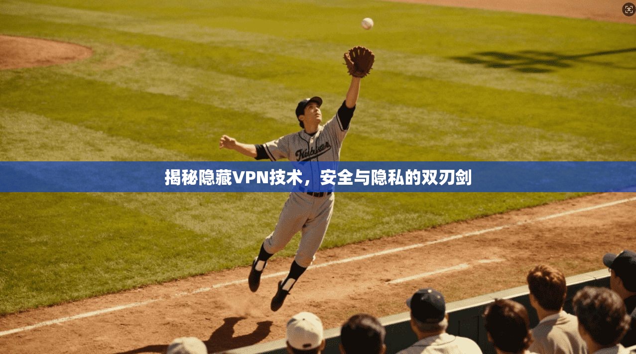 揭秘隐藏VPN技术，安全与隐私的双刃剑