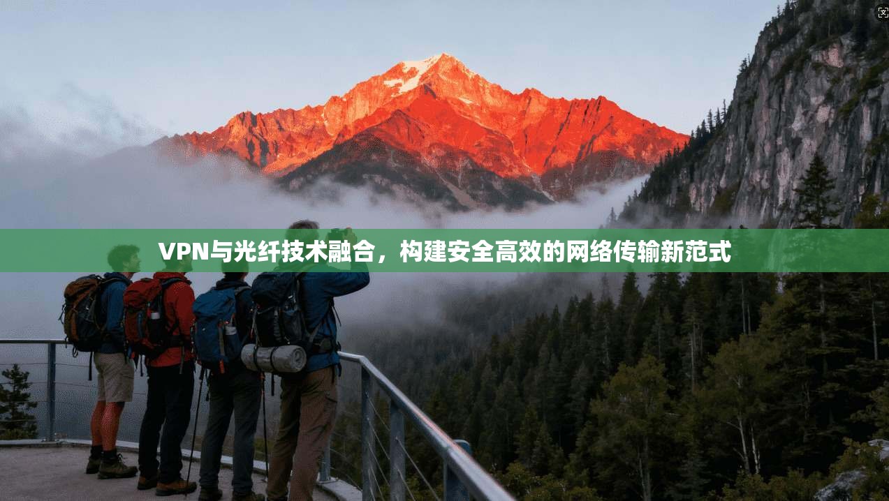 VPN与光纤技术融合，构建安全高效的网络传输新范式