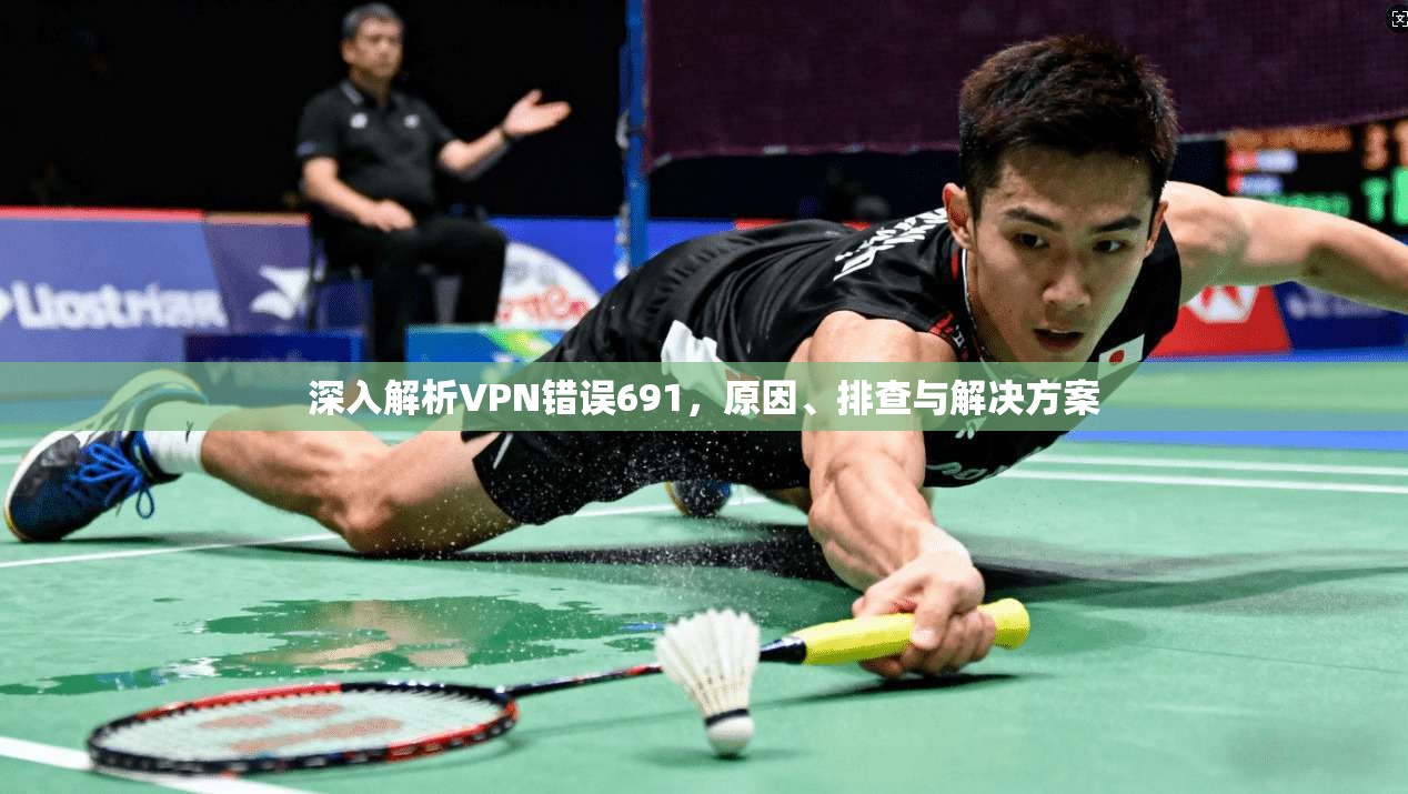 深入解析VPN错误691，原因、排查与解决方案