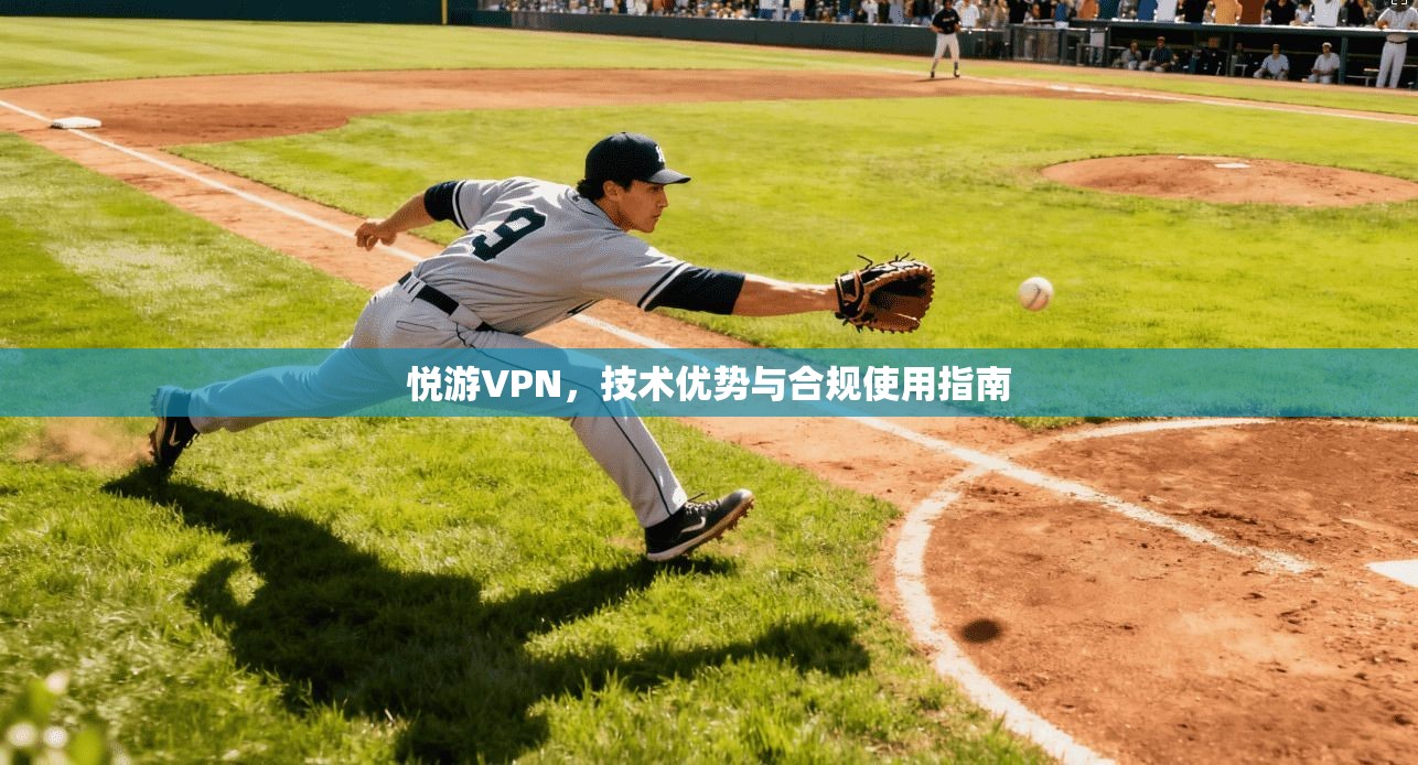 悦游VPN，技术优势与合规使用指南