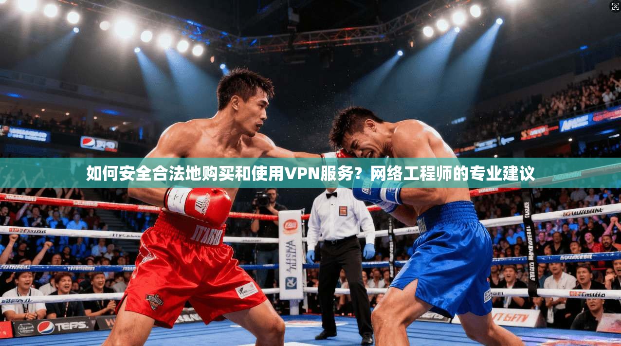 如何安全合法地购买和使用VPN服务？网络工程师的专业建议