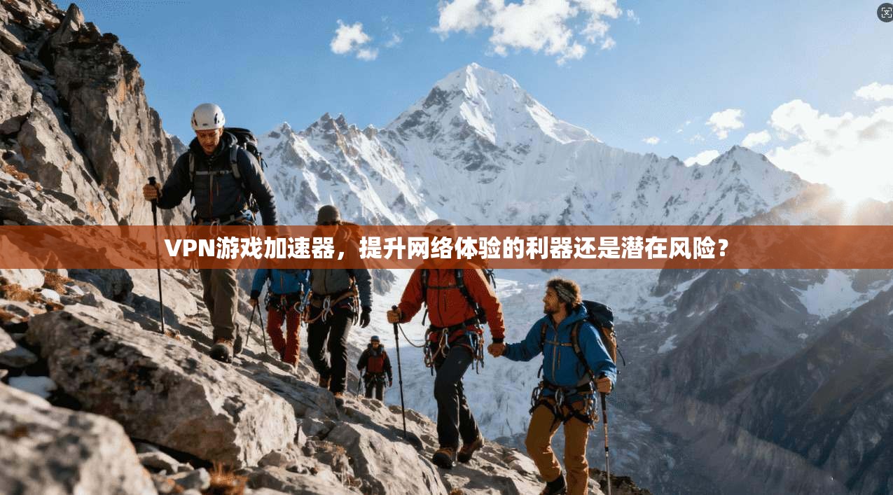 VPN游戏加速器，提升网络体验的利器还是潜在风险？