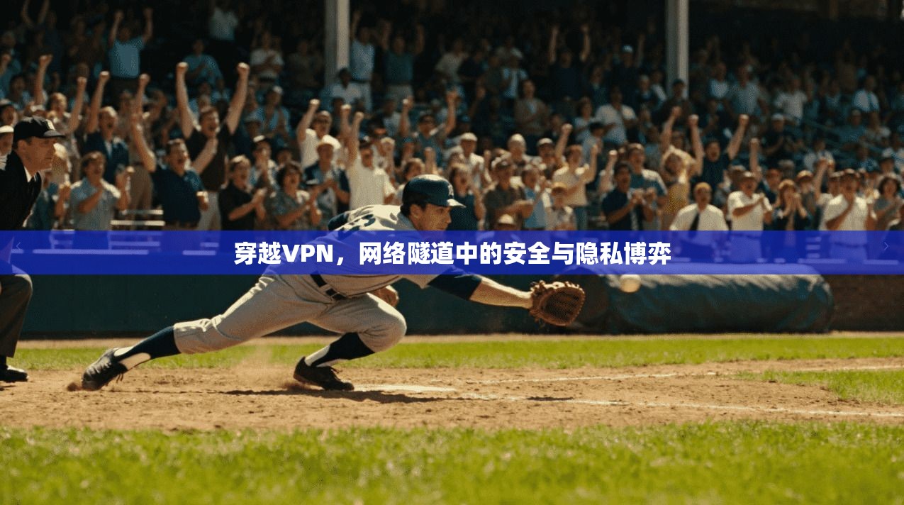 穿越VPN,网络隧道中的安全与隐私博弈 穿越VPN,网络隧道中的安全与隐私博弈