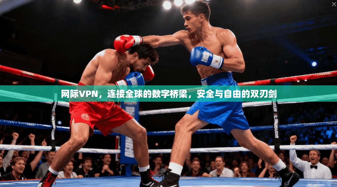 网际VPN,连接全球的数字桥梁,安全与自由的双刃剑 网际VPN,连接全球的数字桥梁,安全与自由的双刃剑