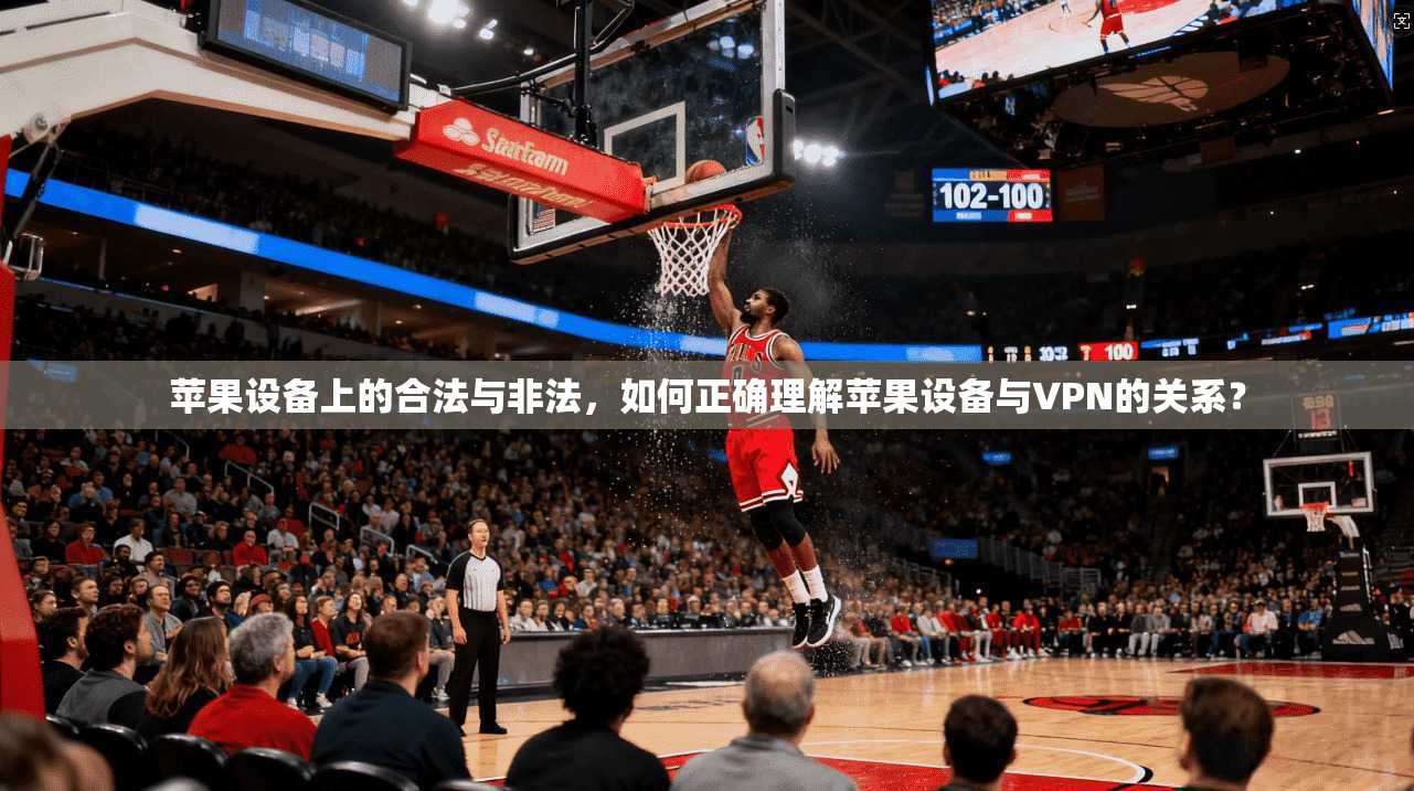 苹果设备上的合法与非法,如何正确理解苹果设备与VPN的关系? 苹果设备上的合法与非法,如何正确理解苹果设备与VPN的关系?