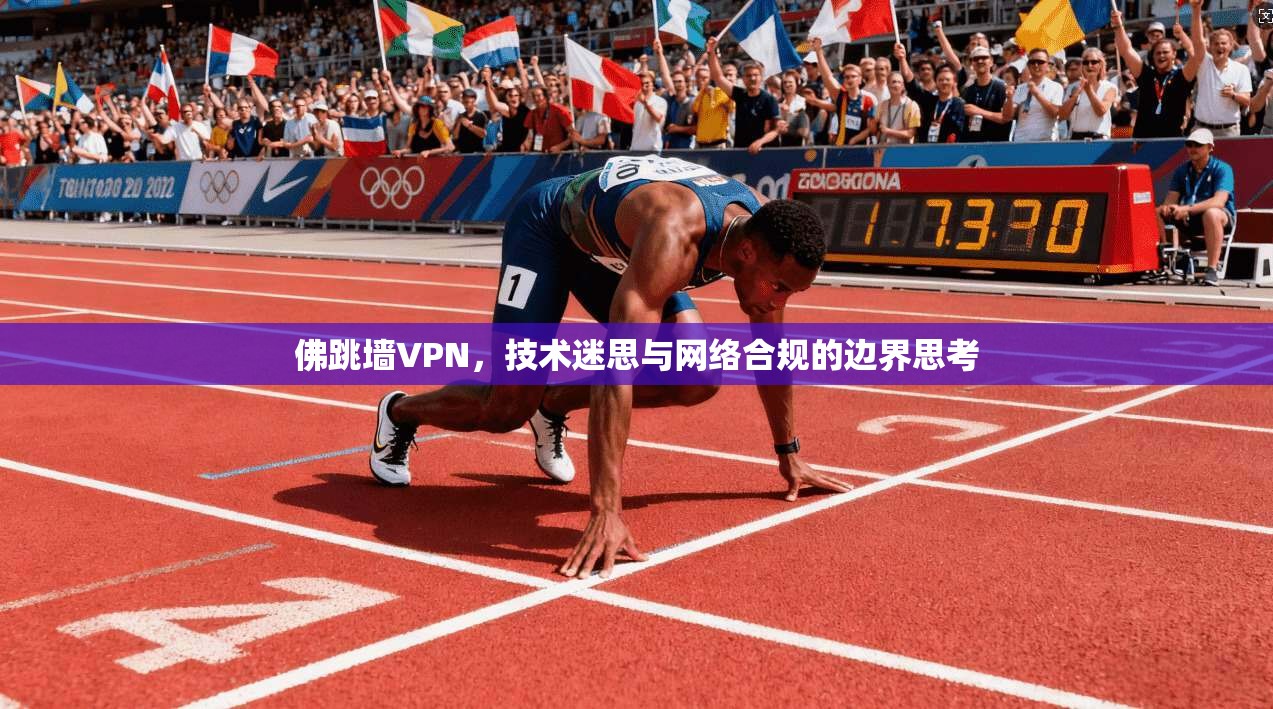 佛跳墙VPN,技术迷思与网络合规的边界思考 佛跳墙VPN,技术迷思与网络合规的边界思考