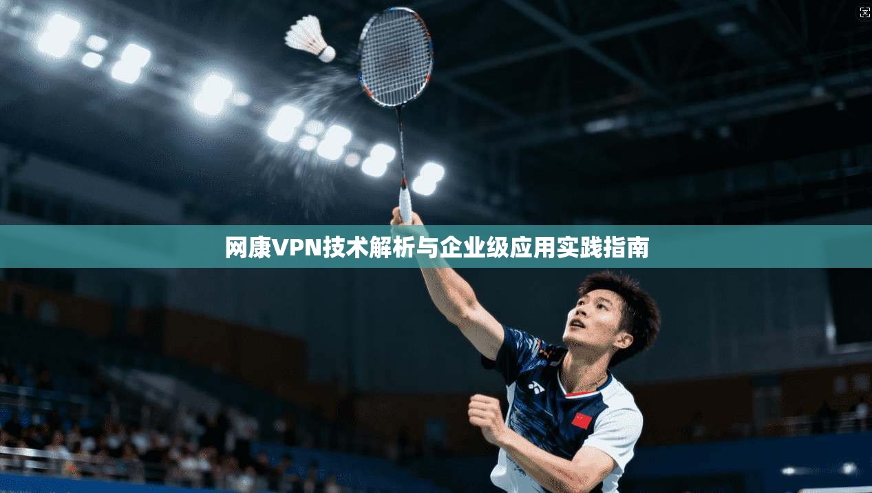 网康VPN技术解析与企业级应用实践指南
