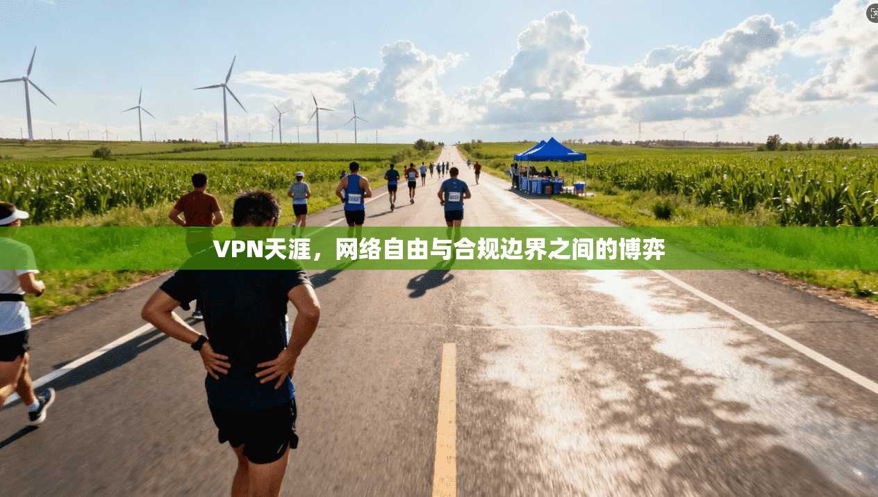 VPN天涯,网络自由与合规边界之间的博弈 VPN天涯,网络自由与合规边界之间的博弈