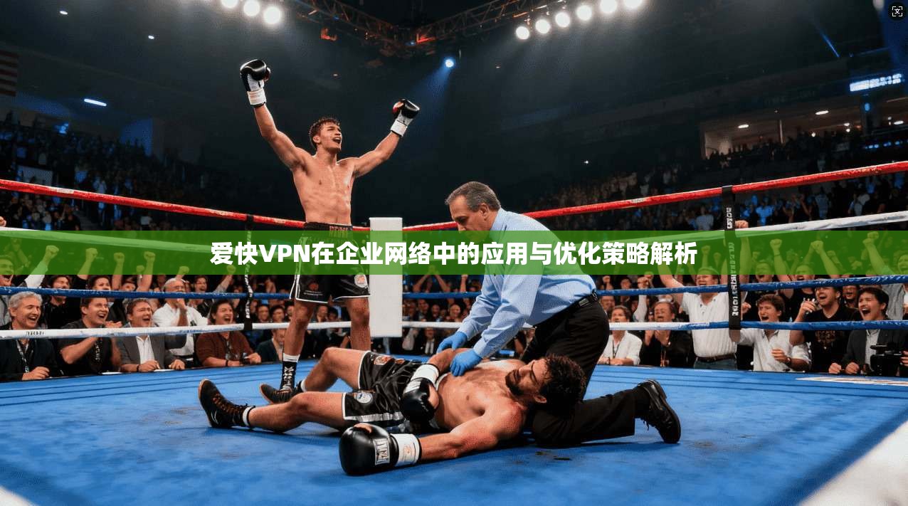 爱快VPN在企业网络中的应用与优化策略解析 爱快VPN在企业网络中的应用与优化策略解析