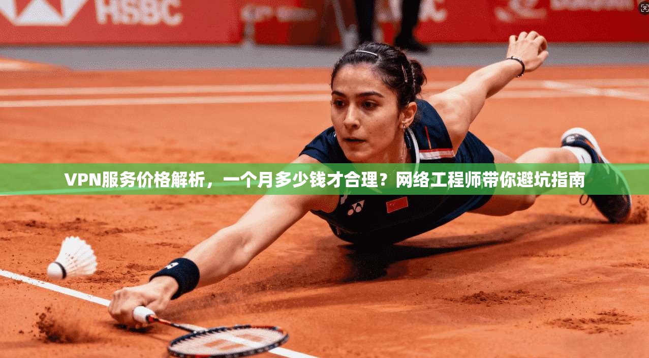 VPN服务价格解析,一个月多少钱才合理?网络工程师带你避坑指南 VPN服务价格解析,一个月多少钱才合理?网络工程师带你避坑指南