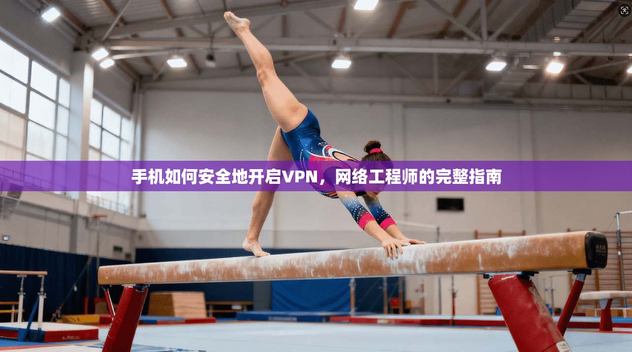手机如何安全地开启VPN，网络工程师的完整指南