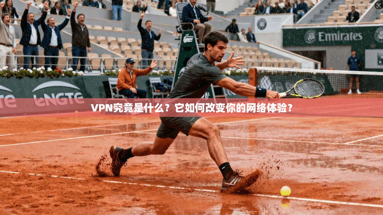 VPN究竟是什么？它如何改变你的网络体验？