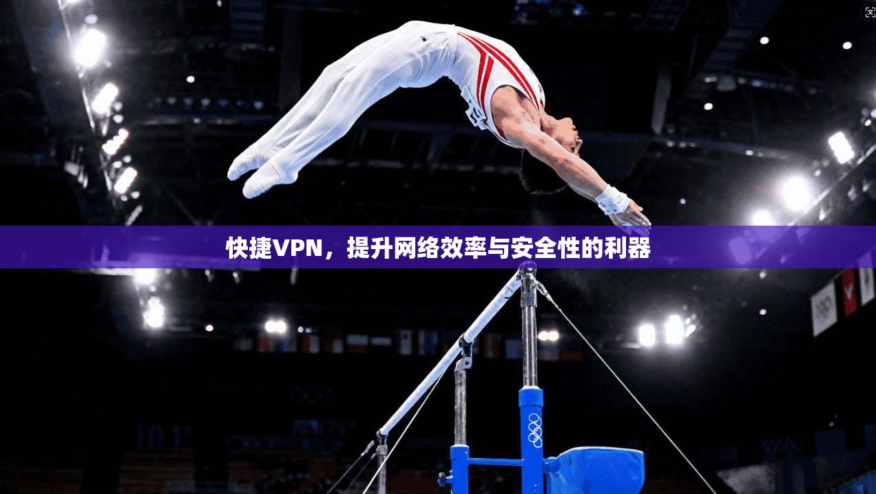 快捷VPN，提升网络效率与安全性的利器