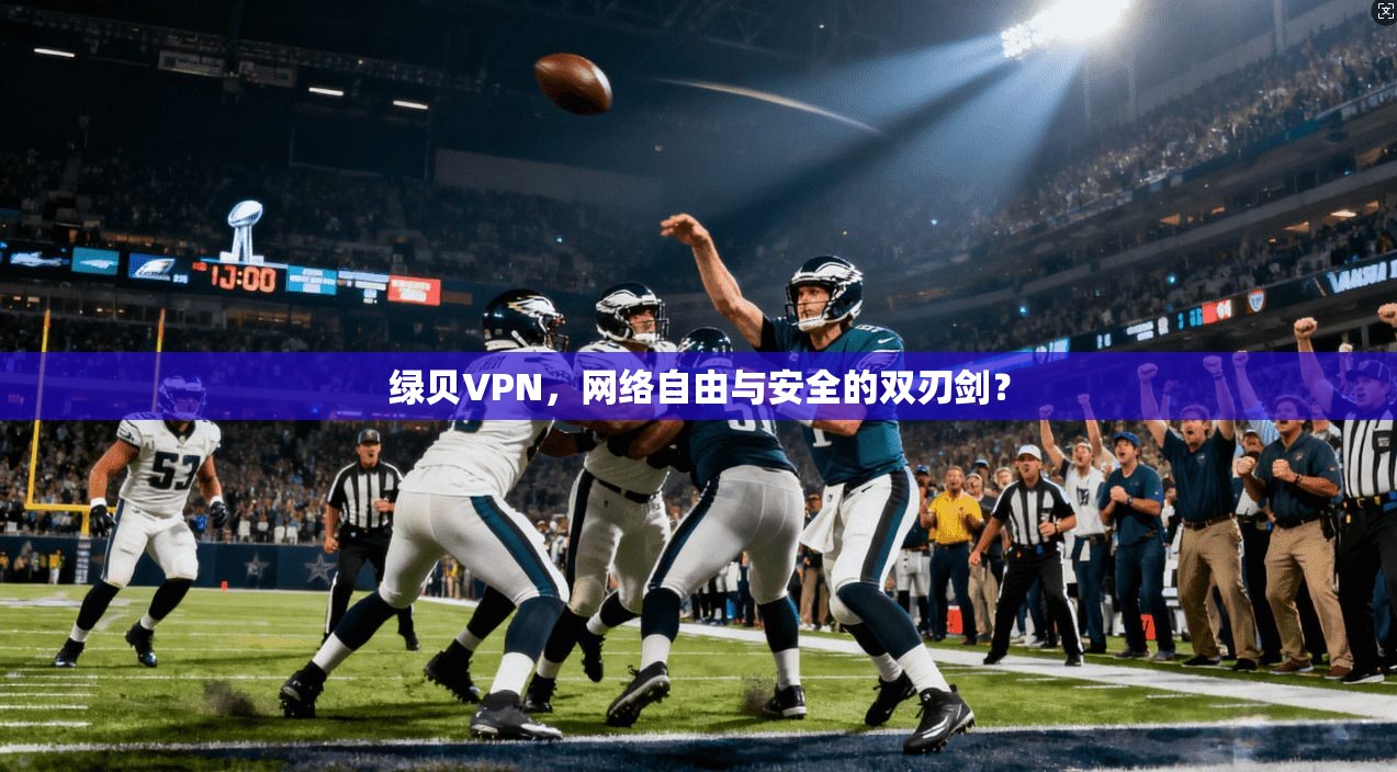 绿贝VPN,网络自由与安全的双刃剑? 绿贝VPN,网络自由与安全的双刃剑?