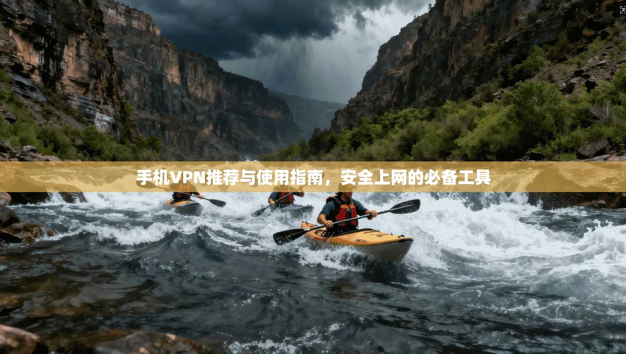手机VPN推荐与使用指南，安全上网的必备工具