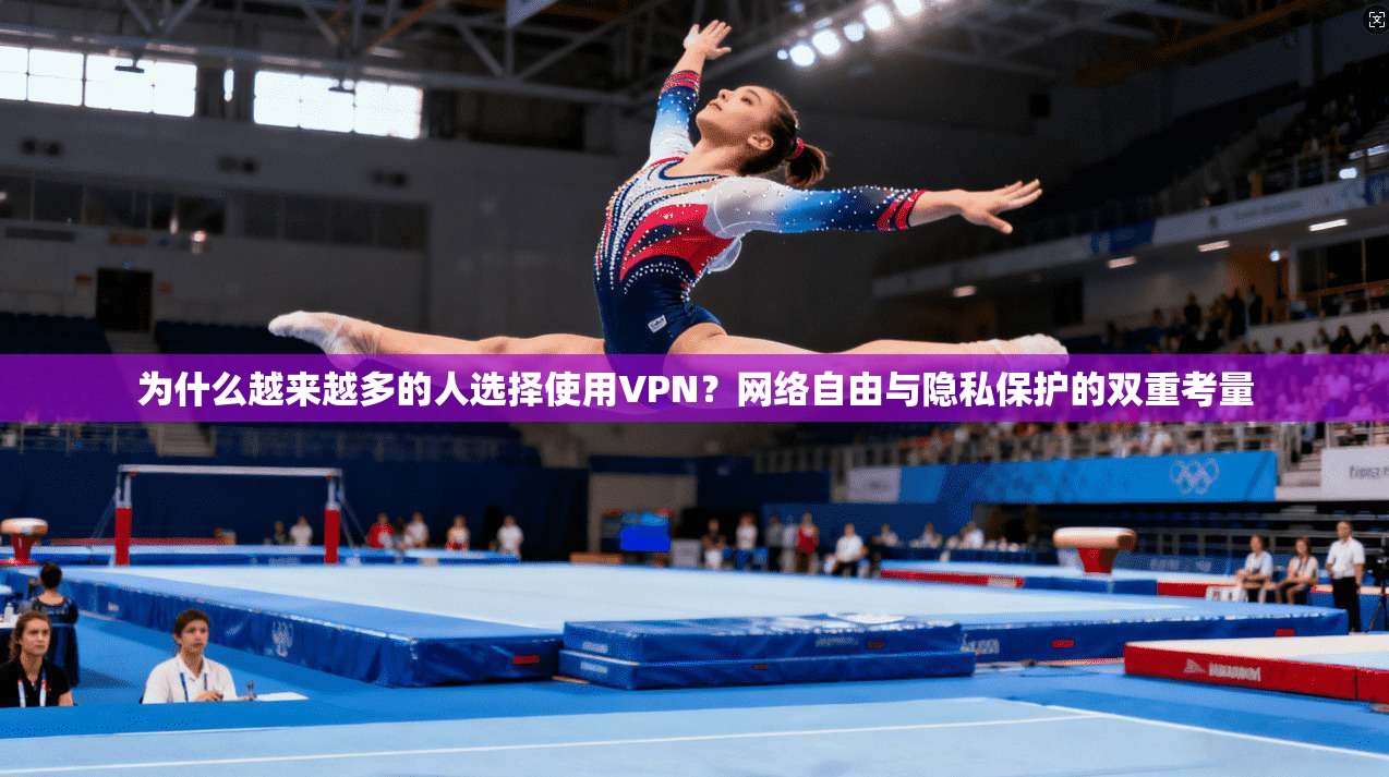 为什么越来越多的人选择使用VPN？网络自由与隐私保护的双重考量