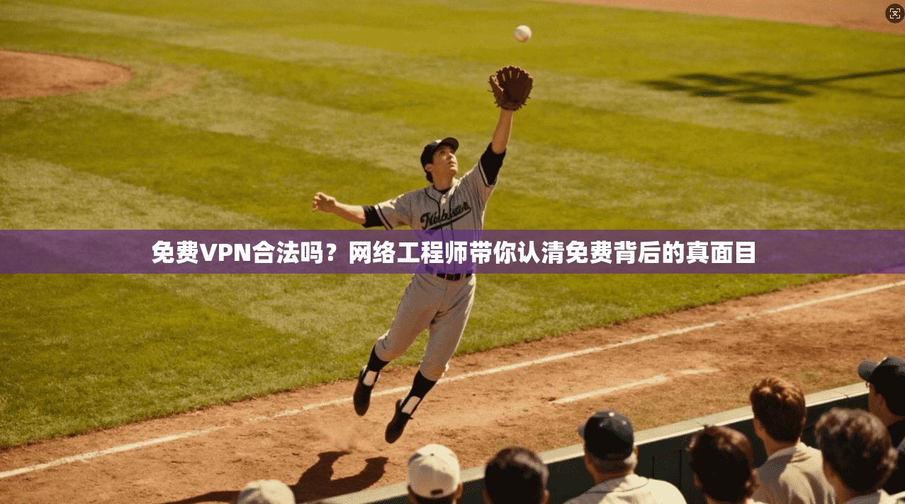 免费VPN合法吗？网络工程师带你认清免费背后的真面目