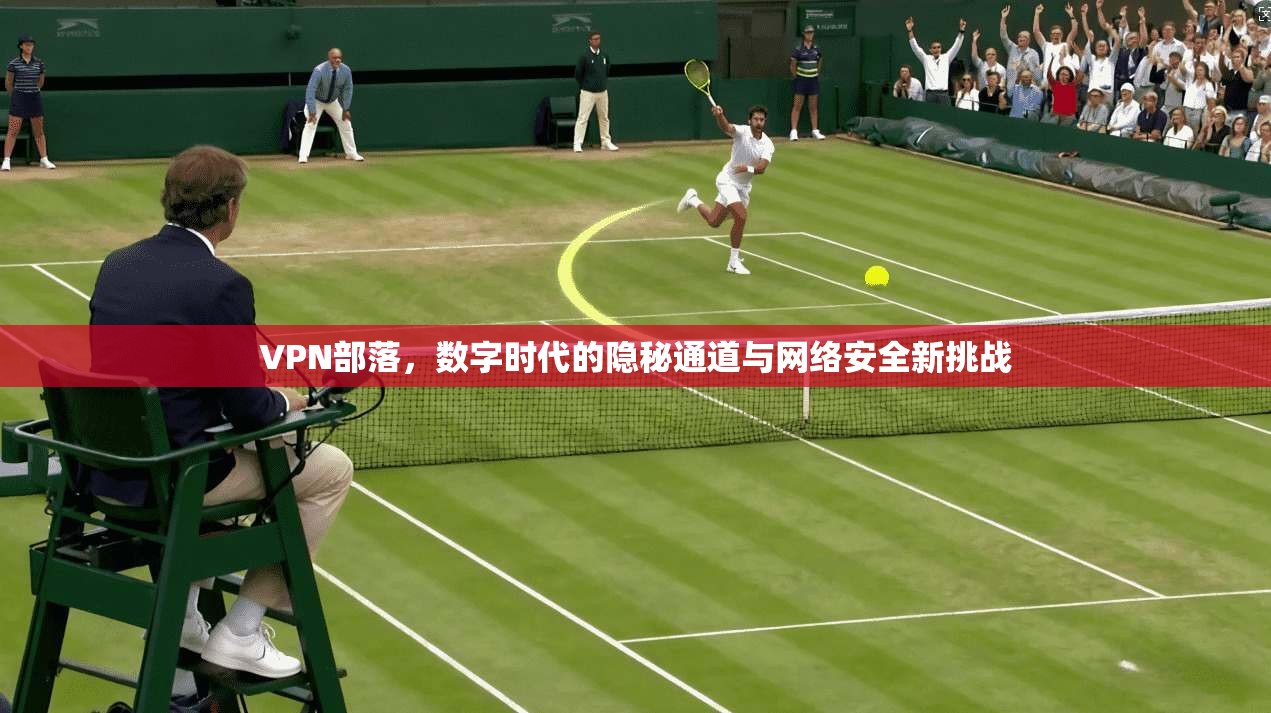 VPN部落，数字时代的隐秘通道与网络安全新挑战